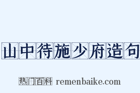 山中待施少府造句是什么意思的图片